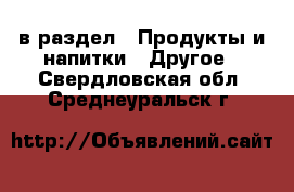  в раздел : Продукты и напитки » Другое . Свердловская обл.,Среднеуральск г.